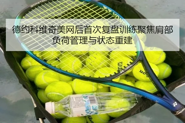 德约科维奇美网后首次复盘训练聚焦肩部负荷管理与状态重建